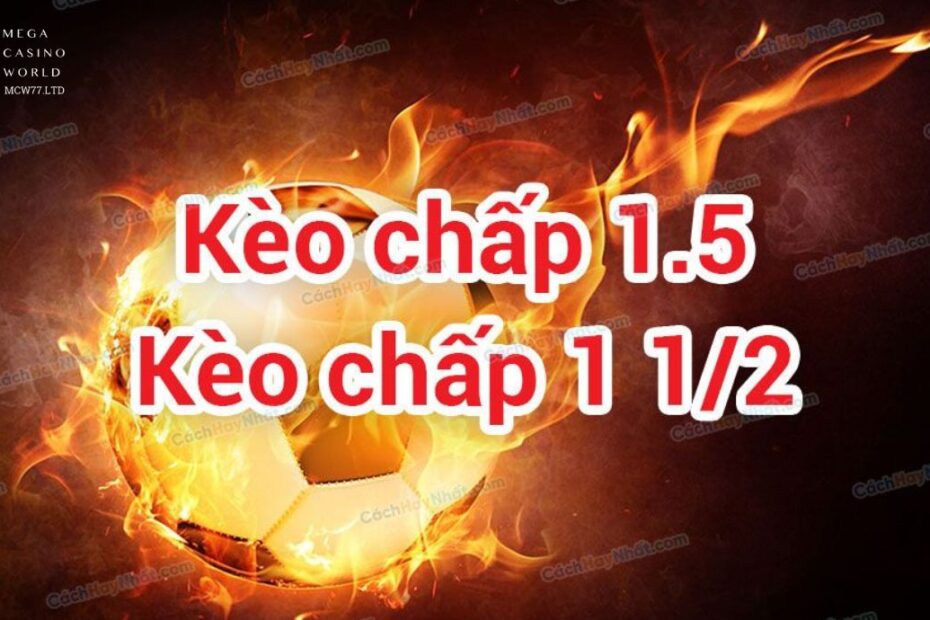 Kèo Chấp 1.5 Là Gì Và Cách Tính Điểm Cực Chuẩn Cho Bet Thủ